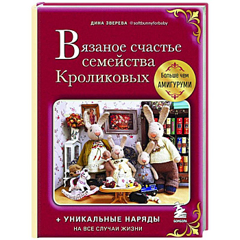 Вязаное счастье семейства Кроликовых. Больше чем амигуруми + уникальные наряды на все случаи жизни