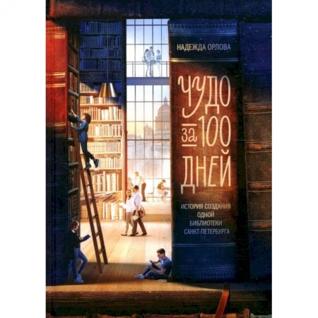 Общие справочники, книга Чудо за 100 дней: история создания библиотеки Санкт-Петербурга купить по скидке