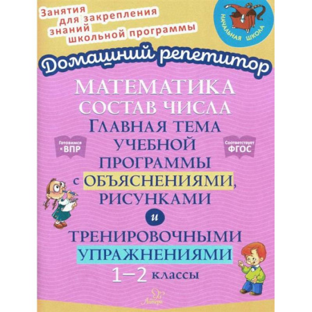 Математика. Алгебра. Геометрия, книга Математика: Состав числа. Главная тема учебной программы с объяснениями, рисунками и тренировочными упражнениями. 1-2 класс купить по скидке