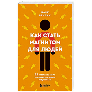 Как стать магнитом для людей. 62 простых правила завоевания симпатии окружающих