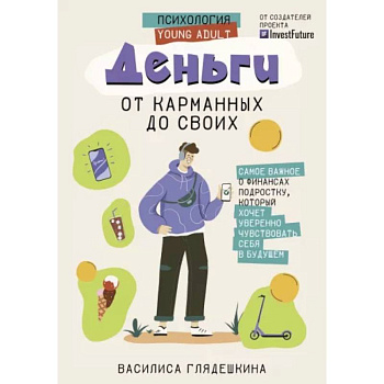 Деньги: от карманных до своих. Самое важное о финансах подростку, который хочет уверенно чувствовать себя в будущем