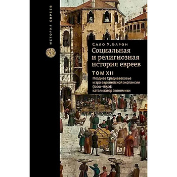Социальная и религиозная история евреев. Том XII. Позднее Средневековье и эра европейской экспансии (1200-1650): катализатор экономики