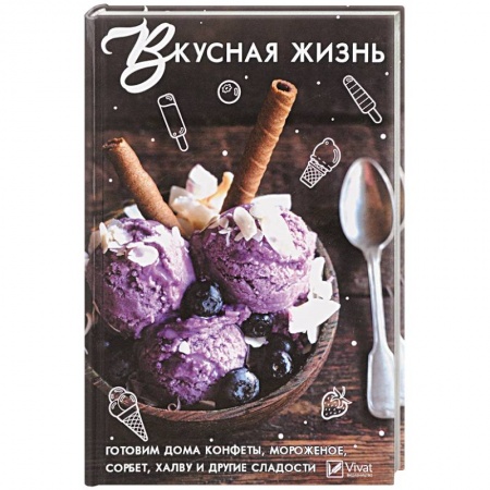 Выпечка, десерты, книга Вкусная жизнь . Готовим дома , конфеты, мороженное, сорбет, халву и другие сладости купить по скидке