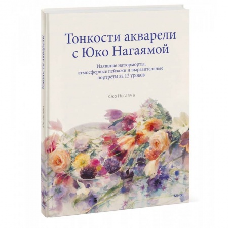 Живопись, книга Тонкости акварели с Юко Нагаямой. Изящные натюрморты, атмосферные пейзажи и выразительные портреты купить по скидке