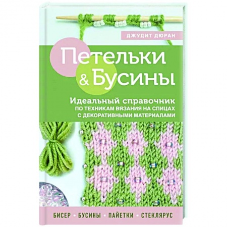 Вязание, книга Петельки и бусины. Идеальный справочник по техникам вязания на спицах с декоративными материалами купить по скидке