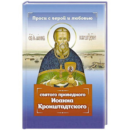 Жития русских святых, жизнеописания церковных деятелей, книга Проси с верой и любовью святого праведного Иоанна Кронштадтского купить по скидке