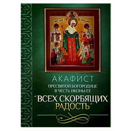 Молитвословы, акафисты, каноны, книга Акафист Пресвятой Богородице в честь иконы Ее 'Всех скорбящих Радость' купить по скидке