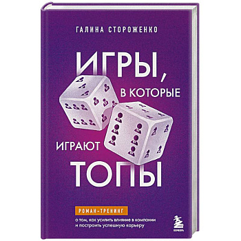 Игры, в которые играют топы. Роман-тренинг о том, как усилить влияние в компании и построить успешную карьеру
