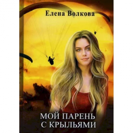 Книги, книга Мой парень с крыльями, или история девушки парапланериста. Волкова Е. купить по скидке