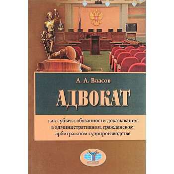 Адвокат как субъект обязанности доказывания в административном, гражданском, арбитражном судопроизводстве