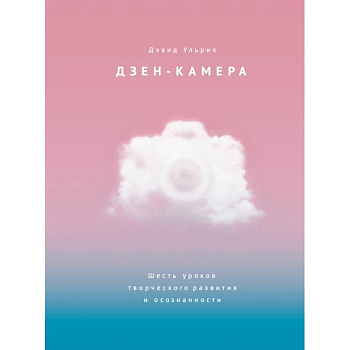 Дзен-камера. Шесть уроков творческого развития и осознанности