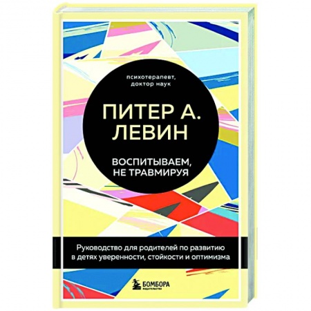 Воспитание и педагогика, книга Воспитываем, не травмируя. Руководство для родителей по развитию в детях уверенности, стойкости и оптимизма купить по скидке
