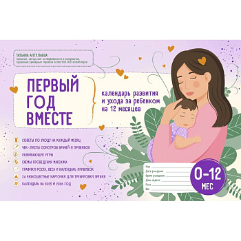 Первый год вместе. Календарь развития и ухода за ребенком на 12 месяцев