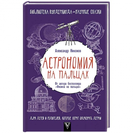 Человек. Земля. Вселенная, книга Астрономия на пальцах. Для детей и родителей, которые хотят объяснять детям купить по скидке