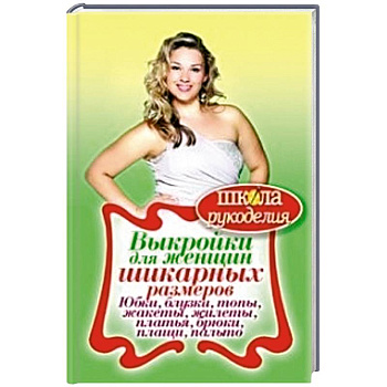 Выкройки для женщин шикарных размеров. Юбки, блузки, топы, жакеты, жилеты, платья, брюки, плащи, пальто