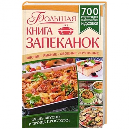Книги, книга Большая книга запеканок. Мясные, рыбные, овощные, крупяные. 700 рецептов для духовки и микроволновки купить по скидке