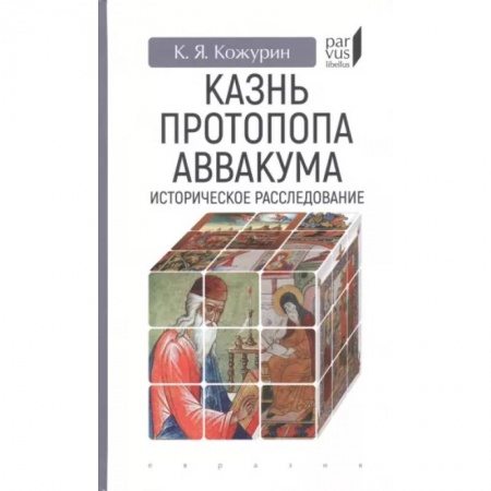 Общие работы по всемирной истории, книга Казнь протопопа Аввакума. Историческое расследование купить по скидке