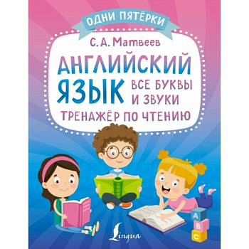 Английский язык: все буквы и звуки. Тренажёр по чтению