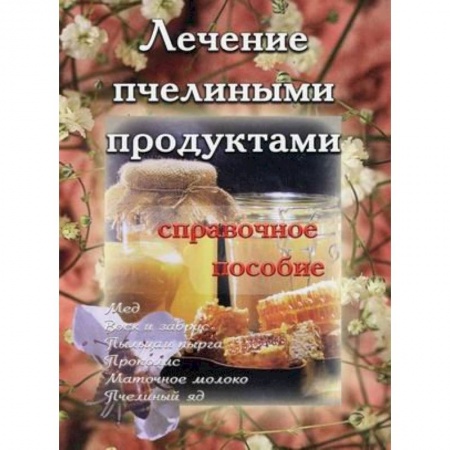 Лечебные свойства растений, минералов и т.д., книга Лечение пчелиными продуктами. Справочное пособие купить по скидке
