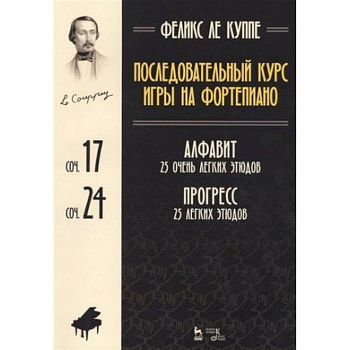 Последовательный курс игры на фортепиано. Алфавит. 25 очень легких этюдов. Сочинение 17. Прогресс. 25 легких этюдов. Сочинение 24. Ноты Последовательный курс игры на фортепиано. Алфавит. 25 очень легких этюдов. Сочинение 17. Прогресс. 25 легких этюдов. Сочинение 24. Ноты