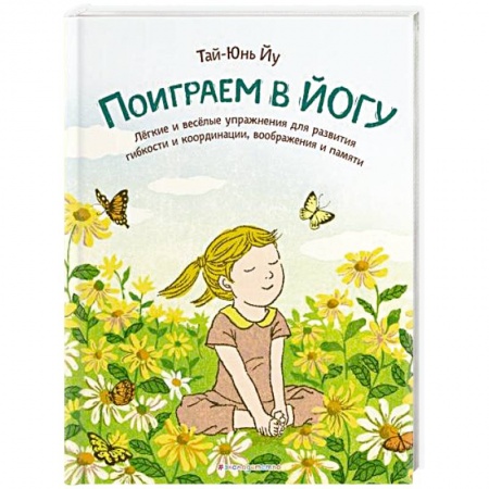 Спорт для детей, книга Поиграем в йогу. Лёгкие и весёлые упражнения для развития гибкости и координации, воображения и памяти купить по скидке