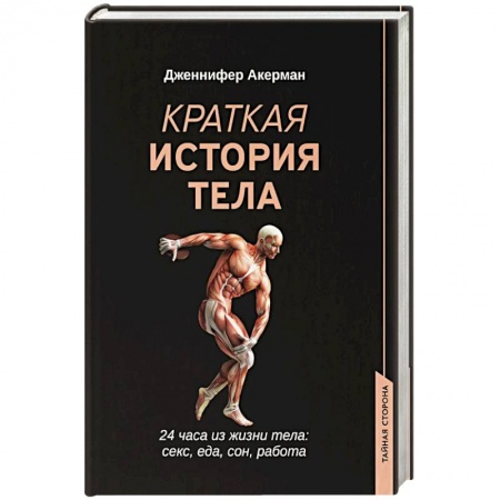 Анатомия и физиология человека, книга Краткая история тела: 24 часа из жизни тела: секс, еда, сон, работа купить по скидке