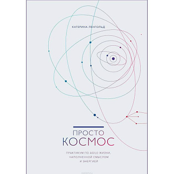 Просто космос. Практикум по Agile-жизни, наполненной смыслом и энергией