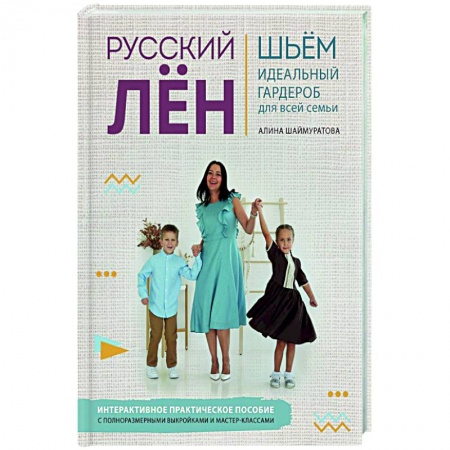 Шитьё, книга Русский ЛЕН. Идеальная одежда для всей семьи. Интерактивное практическое пособие с полноразмерными выкройками и мастер-классами купить по скидке
