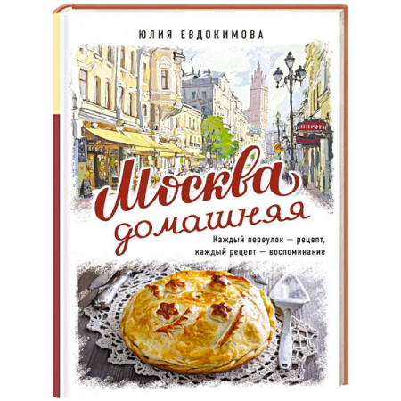 Блюда на каждый день, книга Москва домашняя. Каждый переулок - рецепт, каждый рецепт - воспоминание купить по скидке