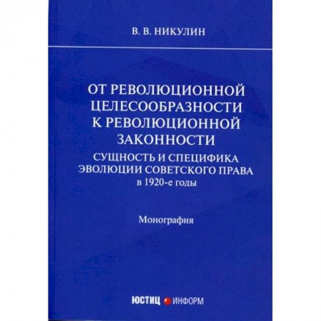 История и теория права, книга От революционной целесообразности к революционной законности. Сущность и специфика эволюции советского права в 1920-е годы купить по скидке