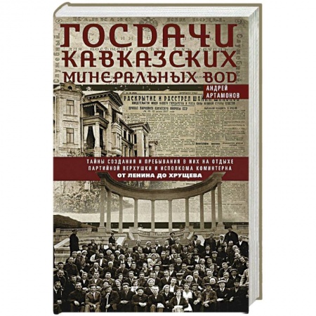 Книги, книга Госдачи Кавказских Минеральных Вод. Тайны создания и пребывания в них на отдыхе партийной верхушки и исполкома Коминтерна. От Ленина до Хрущева купить по скидке