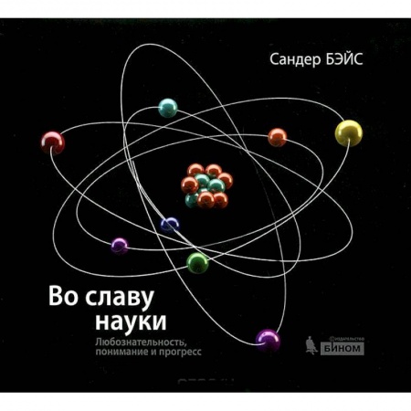 Наука. История науки, книга Во славу науки. Любознательность, понимание и прогресс купить по скидке