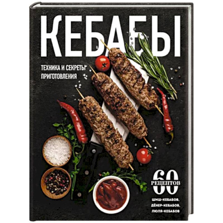 Кухни народов мира, книга Кебабы. Техника и секреты приготовления. 60 рецептов шиш-кебабов, дёнер-кебабов, люля-кебабов купить по скидке