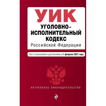 Уголовно-исполнительный кодекс Российской Федерации. Текст с изменениями и дополнениями на 1 февраля 2021 года