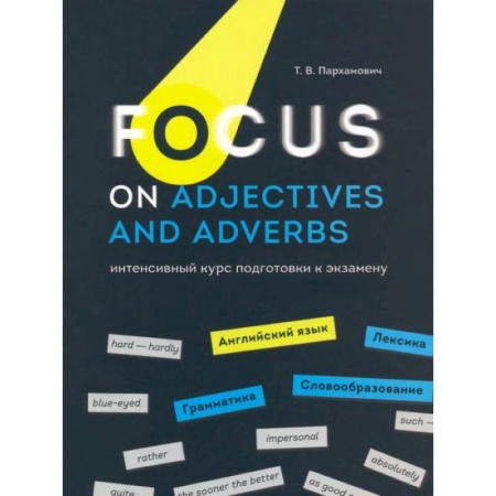 Английский язык, книга Focus on Adjectives and Adverbs. Английский язык: Грамматика. Лексика. Словообразование: интенсивный курс подготовки к экзамену купить по скидке