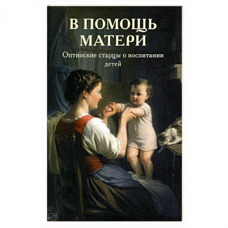 Православие, книга В помощь матери. Оптинские старцы о воспитании детей купить по скидке