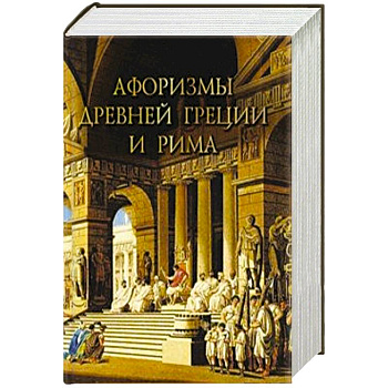 Афоризмы Древней Греции и Рима Афоризмы Древней Греции и Рима