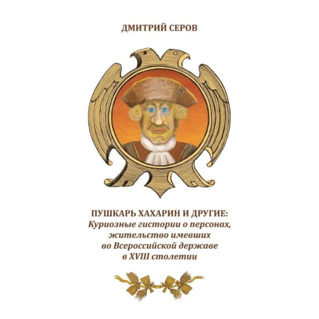 Русская современная проза, книга Пушкарь Хахарин и другие. Куриозные гистории о персонах, жительство имевших во Всероссийской державе в XVIII столетии купить по скидке
